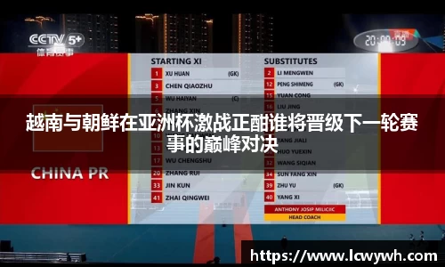 越南与朝鲜在亚洲杯激战正酣谁将晋级下一轮赛事的巅峰对决