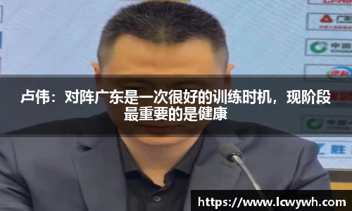 卢伟：对阵广东是一次很好的训练时机，现阶段最重要的是健康