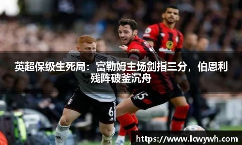 英超保级生死局：富勒姆主场剑指三分，伯恩利残阵破釜沉舟