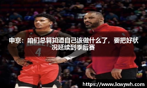 申京：咱们总算知道自己该做什么了，要把好状况延续到季后赛